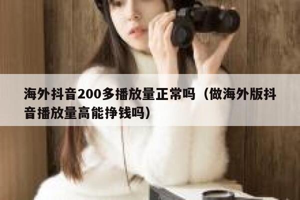 海外抖音200多播放量正常吗（做海外版抖音播放量高能挣钱吗） 第1张