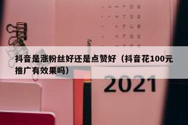 抖音是涨粉丝好还是点赞好（抖音花100元推广有效果吗） 第1张