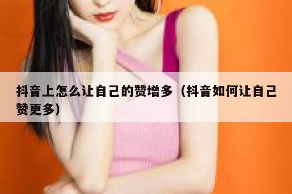 抖音上怎么让自己的赞增多（抖音如何让自己赞更多） 第1张