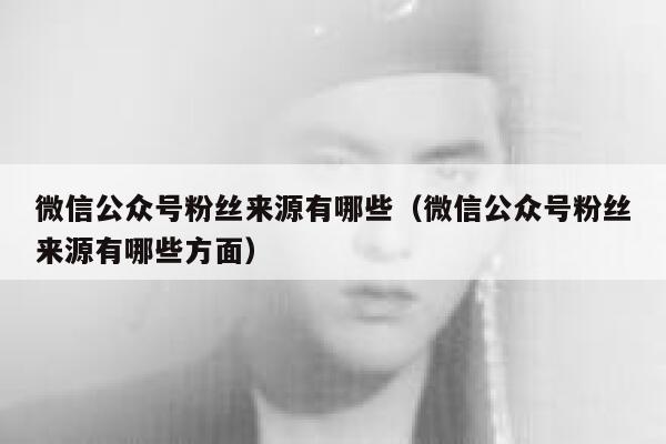 微信公众号粉丝来源有哪些（微信公众号粉丝来源有哪些方面） 第1张