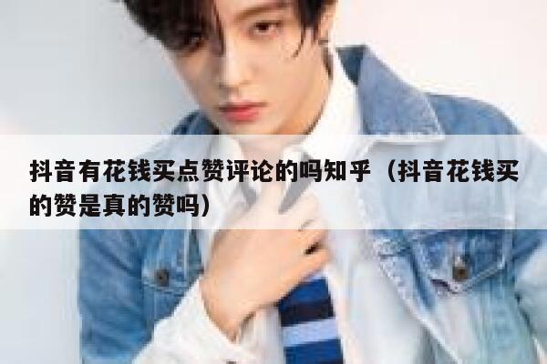 抖音有花钱买点赞评论的吗知乎（抖音花钱买的赞是真的赞吗） 第1张