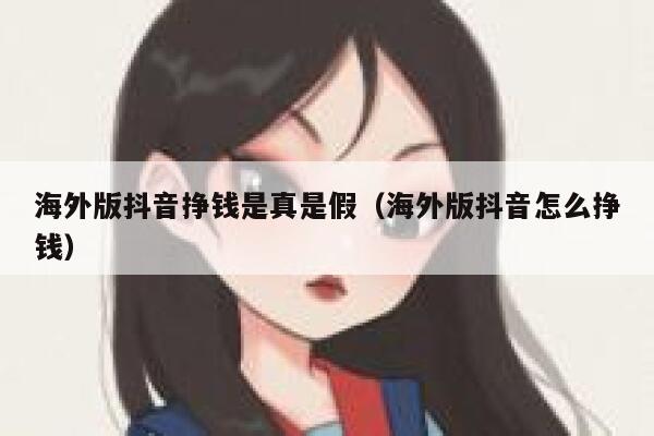 海外版抖音挣钱是真是假（海外版抖音怎么挣钱） 第1张