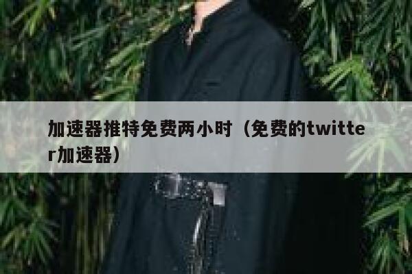加速器推特免费两小时（免费的twitter加速器） 第1张