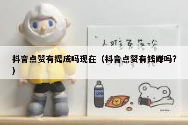 抖音点赞有提成吗现在（抖音点赞有钱赚吗?） 第1张