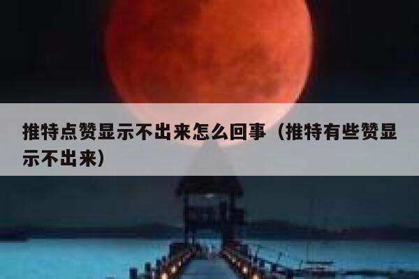 推特点赞显示不出来怎么回事（推特有些赞显示不出来） 第1张