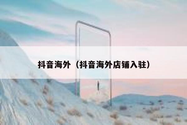 抖音海外（抖音海外店铺入驻） 第1张