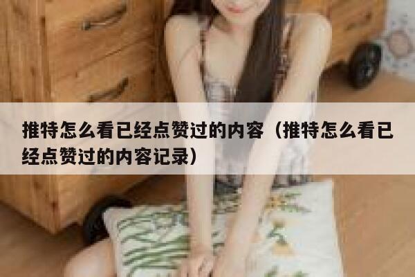 推特怎么看已经点赞过的内容（推特怎么看已经点赞过的内容记录） 第1张