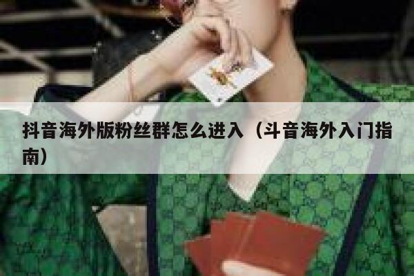 抖音海外版粉丝群怎么进入（斗音海外入门指南） 第1张