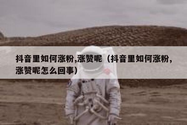 抖音里如何涨粉,涨赞呢（抖音里如何涨粉,涨赞呢怎么回事） 第1张