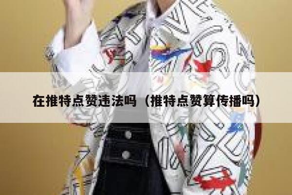在推特点赞违法吗（推特点赞算传播吗） 第1张