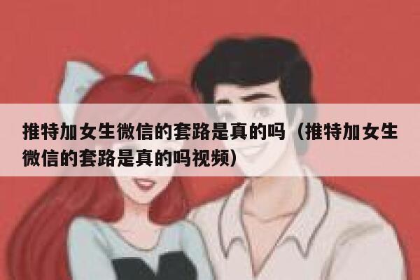 推特加女生微信的套路是真的吗（推特加女生微信的套路是真的吗视频） 第1张
