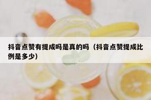 抖音点赞有提成吗是真的吗（抖音点赞提成比例是多少） 第1张