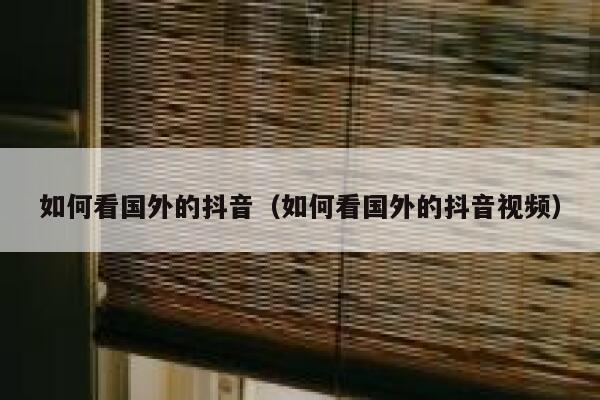 如何看国外的抖音（如何看国外的抖音视频） 第1张
