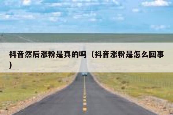抖音然后涨粉是真的吗（抖音涨粉是怎么回事） 第1张