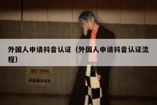 外国人申请抖音认证（外国人申请抖音认证流程） 第1张