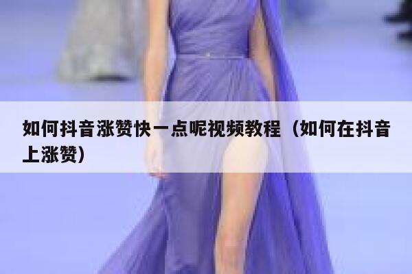 如何抖音涨赞快一点呢视频教程（如何在抖音上涨赞） 第1张