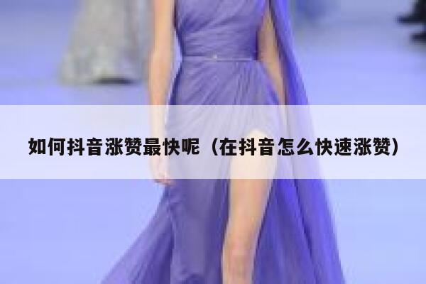 如何抖音涨赞最快呢（在抖音怎么快速涨赞） 第1张