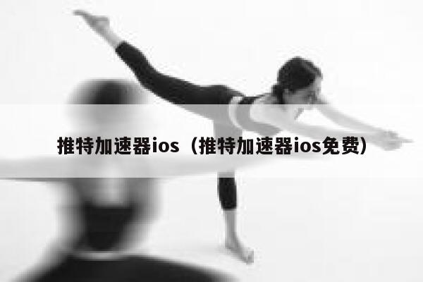 推特加速器ios（推特加速器ios免费） 第1张