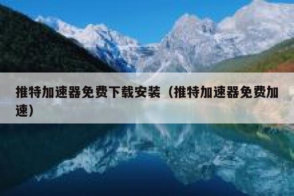 推特加速器免费下载安装（推特加速器免费加速） 第1张
