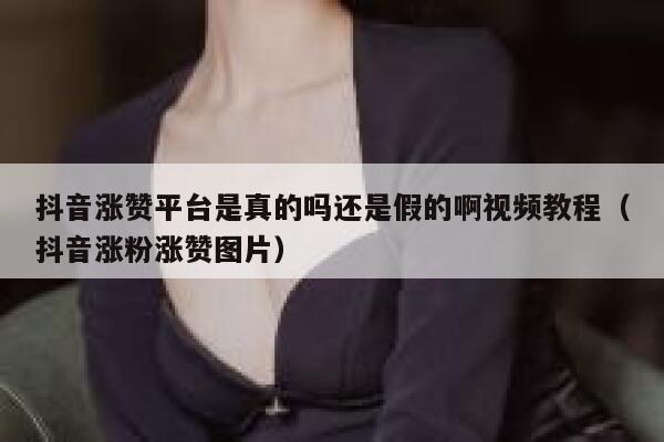 抖音涨赞平台是真的吗还是假的啊视频教程（抖音涨粉涨赞图片） 第1张