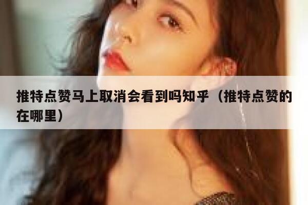 推特点赞马上取消会看到吗知乎（推特点赞的在哪里） 第1张