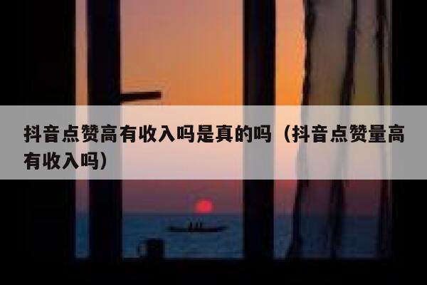 抖音点赞高有收入吗是真的吗（抖音点赞量高有收入吗） 第1张
