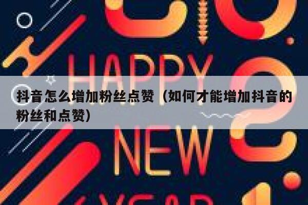 抖音怎么增加粉丝点赞（如何才能增加抖音的粉丝和点赞） 第1张