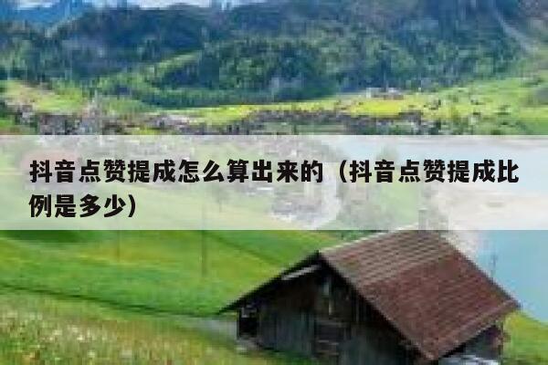 抖音点赞提成怎么算出来的（抖音点赞提成比例是多少） 第1张