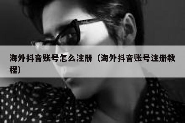 海外抖音账号怎么注册（海外抖音账号注册教程） 第1张