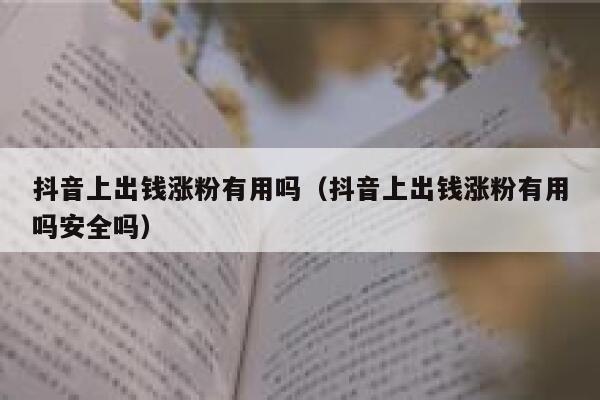 抖音上出钱涨粉有用吗（抖音上出钱涨粉有用吗安全吗） 第1张