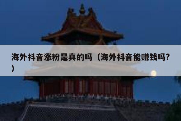 海外抖音涨粉是真的吗（海外抖音能赚钱吗?） 第1张