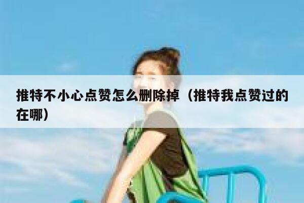 推特不小心点赞怎么删除掉（推特我点赞过的在哪） 第1张