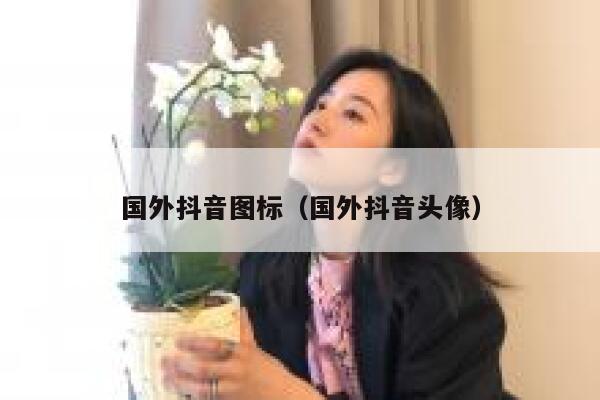 国外抖音图标（国外抖音头像） 第1张