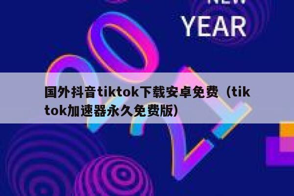 国外抖音tiktok下载安卓免费（tiktok加速器永久免费版） 第1张