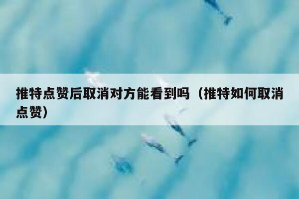 推特点赞后取消对方能看到吗（推特如何取消点赞） 第1张