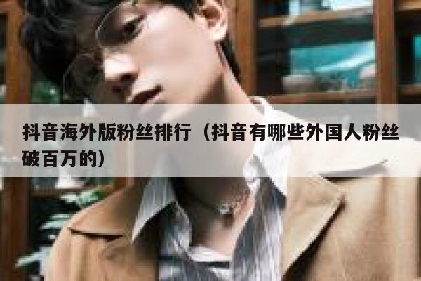 抖音海外版粉丝排行（抖音有哪些外国人粉丝破百万的） 第1张