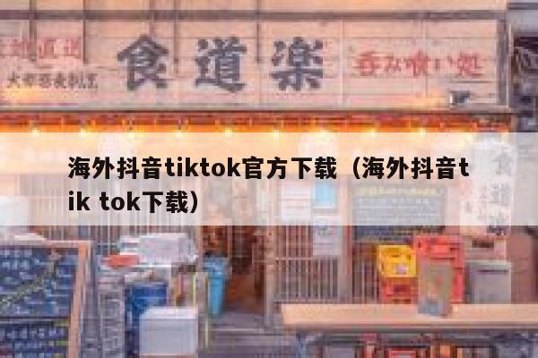 海外抖音tiktok官方下载（海外抖音tik tok下载） 第1张