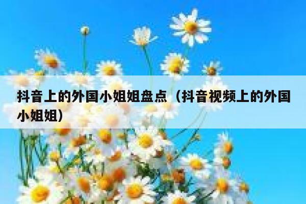 抖音上的外国小姐姐盘点（抖音视频上的外国小姐姐） 第1张