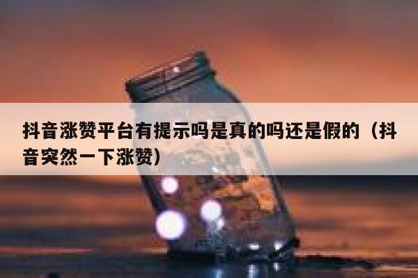 抖音涨赞平台有提示吗是真的吗还是假的（抖音突然一下涨赞） 第1张