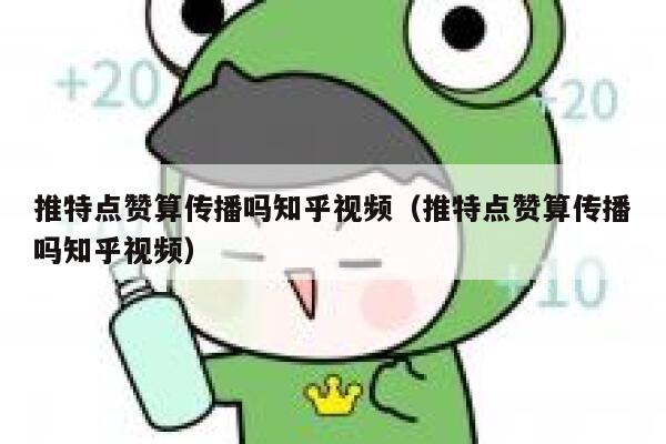 推特点赞算传播吗知乎视频（推特点赞算传播吗知乎视频） 第1张