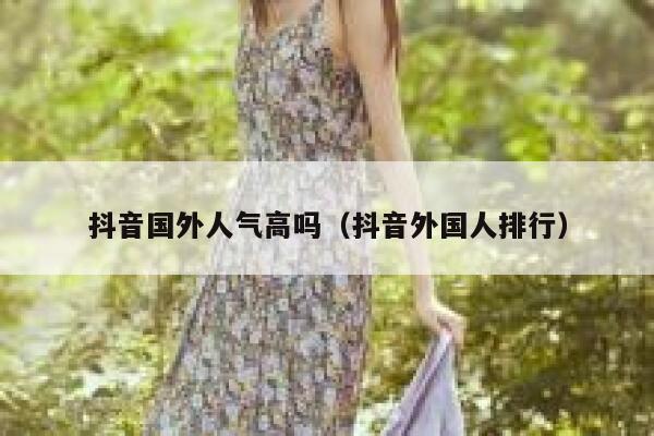抖音国外人气高吗（抖音外国人排行） 第1张