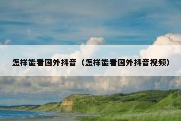 怎样能看国外抖音（怎样能看国外抖音视频） 第1张