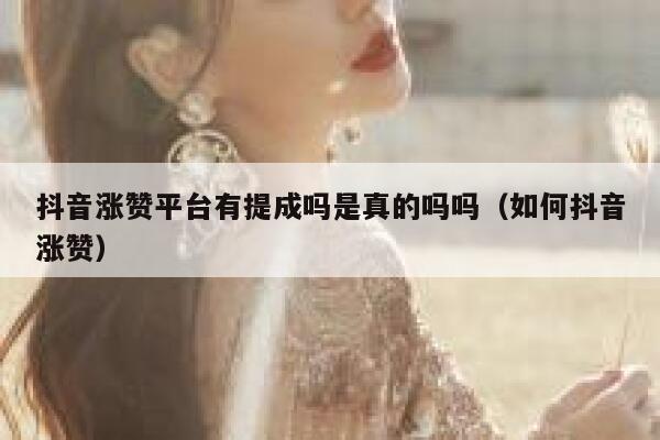 抖音涨赞平台有提成吗是真的吗吗（如何抖音涨赞） 第1张