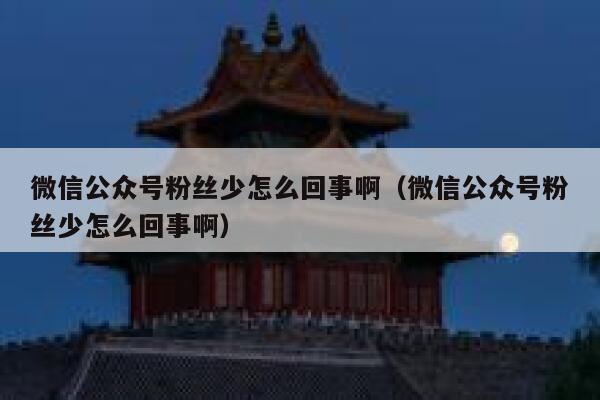 微信公众号粉丝少怎么回事啊（微信公众号粉丝少怎么回事啊） 第1张