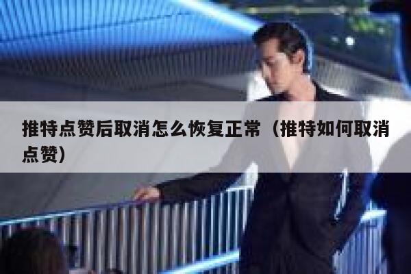 推特点赞后取消怎么恢复正常（推特如何取消点赞） 第1张