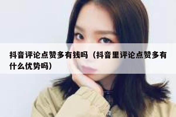 抖音评论点赞多有钱吗（抖音里评论点赞多有什么优势吗） 第1张