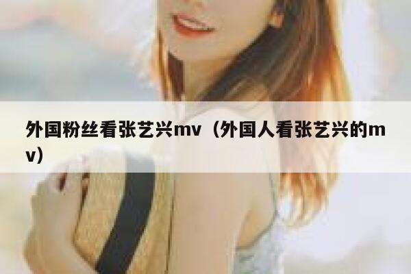 外国粉丝看张艺兴mv（外国人看张艺兴的mv） 第1张