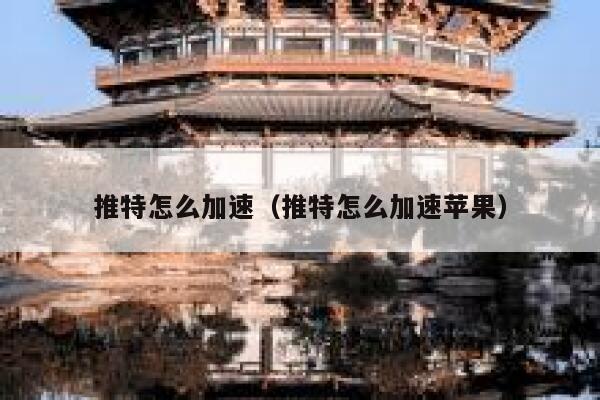 推特怎么加速（推特怎么加速苹果） 第1张