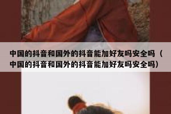 中国的抖音和国外的抖音能加好友吗安全吗（中国的抖音和国外的抖音能加好友吗安全吗） 第1张