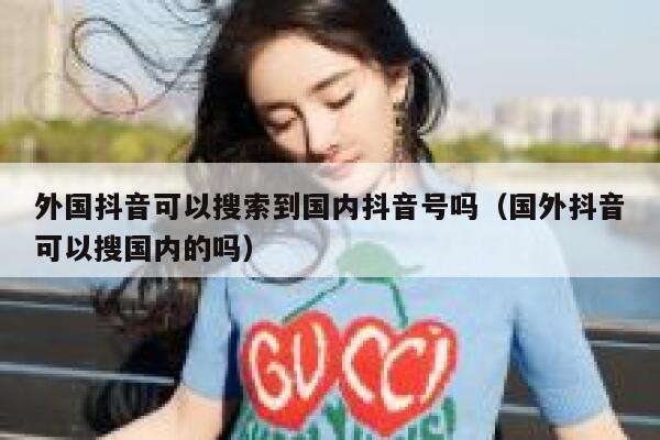 外国抖音可以搜索到国内抖音号吗（国外抖音可以搜国内的吗） 第1张